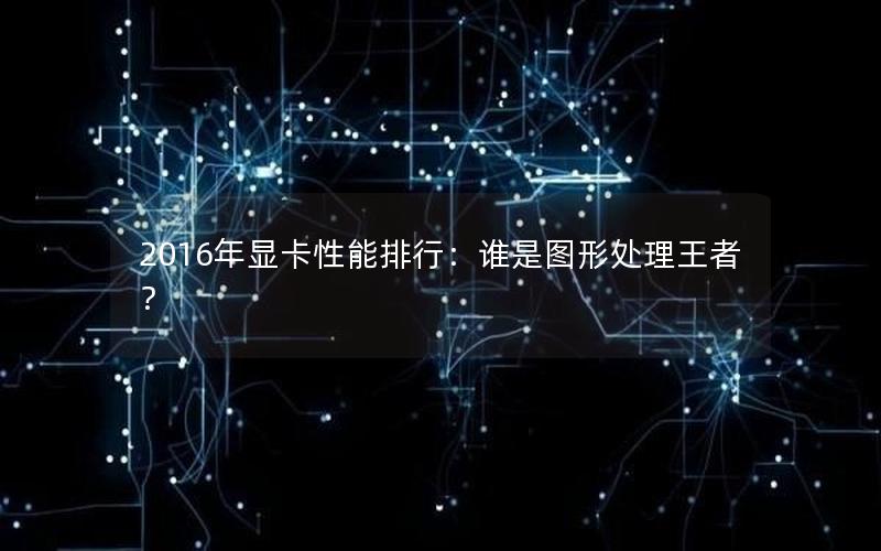 2016年显卡性能排行：谁是图形处理王者？