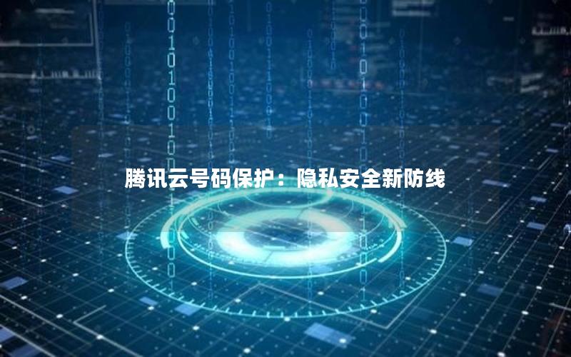 腾讯云号码保护：隐私安全新防线