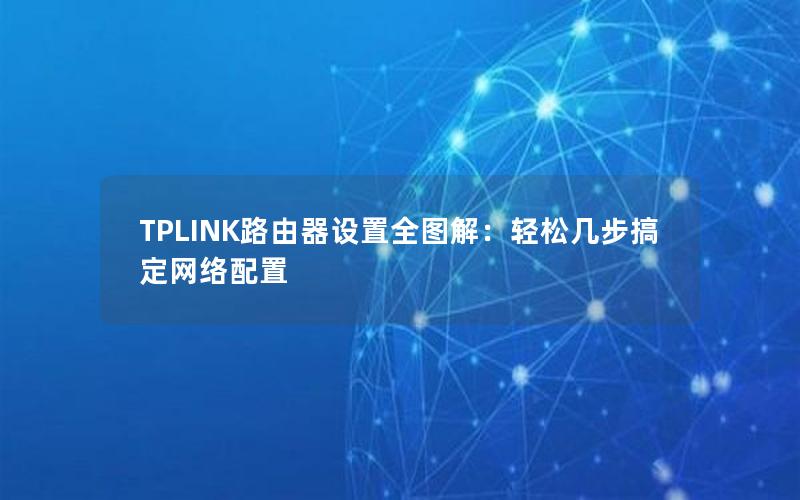 TPLINK路由器设置全图解：轻松几步搞定网络配置