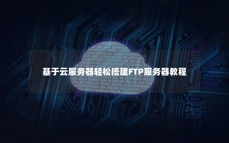 基于云服务器轻松搭建FTP服务器教程