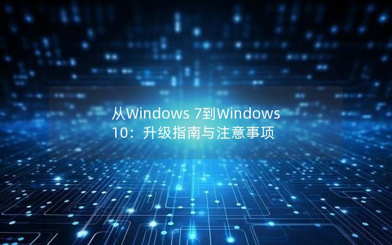 从Windows 7到Windows 10：升级指南与注意事项