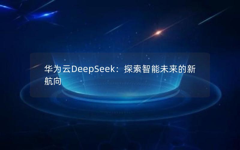 华为云DeepSeek：探索智能未来的新航向