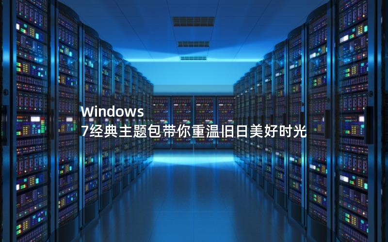 Windows 7经典主题包带你重温旧日美好时光