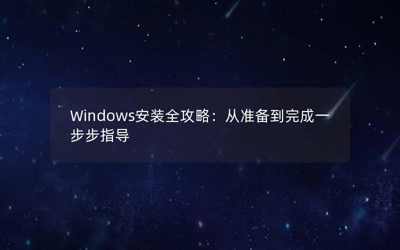 Windows安装全攻略：从准备到完成一步步指导