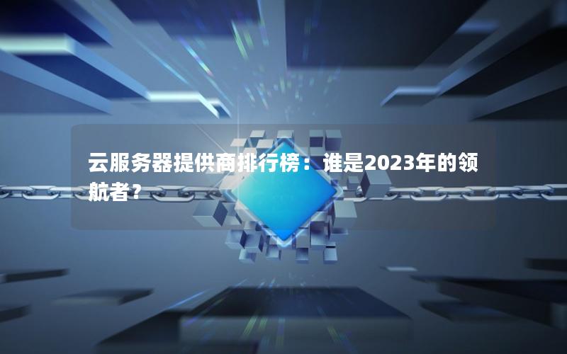 云服务器提供商排行榜：谁是2023年的领航者？