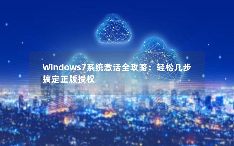 Windows7系统激活全攻略：轻松几步搞定正版授权