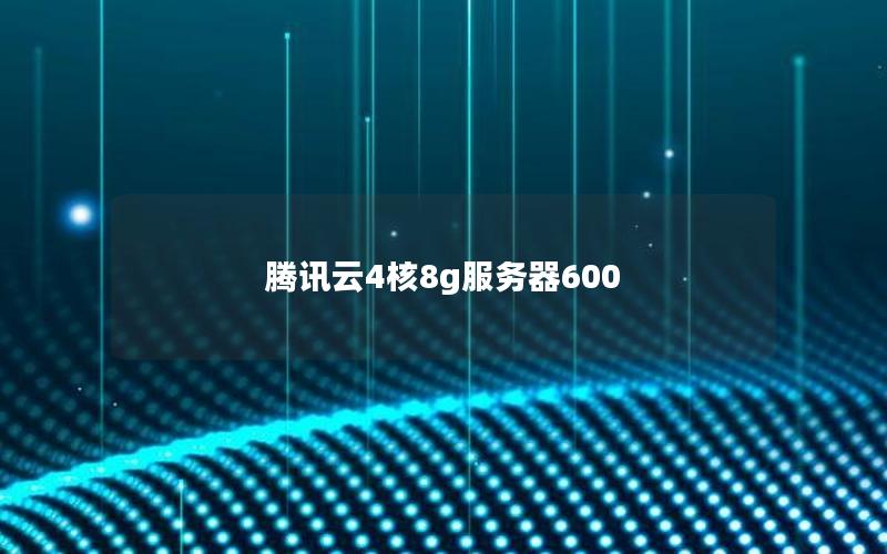 腾讯云4核8g服务器600