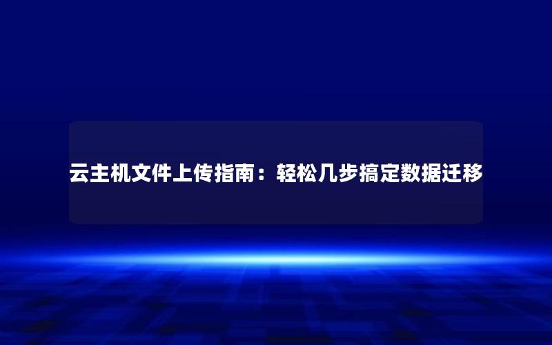 云主机文件上传指南：轻松几步搞定数据迁移