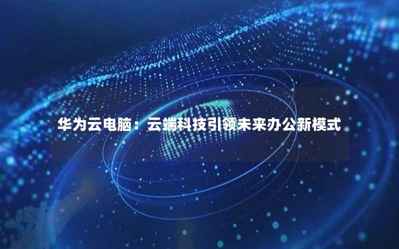 华为云电脑：云端科技引领未来办公新模式