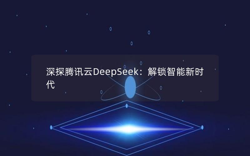 深探腾讯云DeepSeek：解锁智能新时代