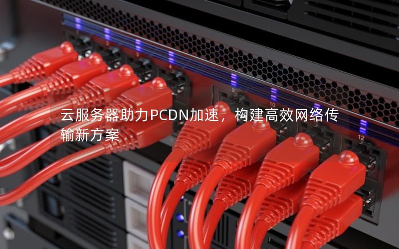 云服务器助力PCDN加速，构建高效网络传输新方案