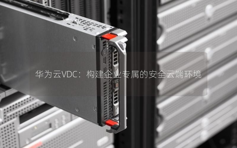 华为云VDC：构建企业专属的安全云端环境