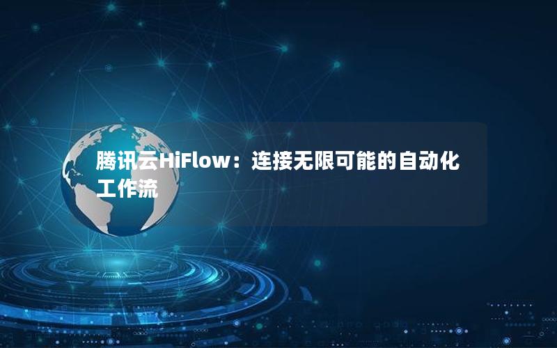 腾讯云HiFlow：连接无限可能的自动化工作流