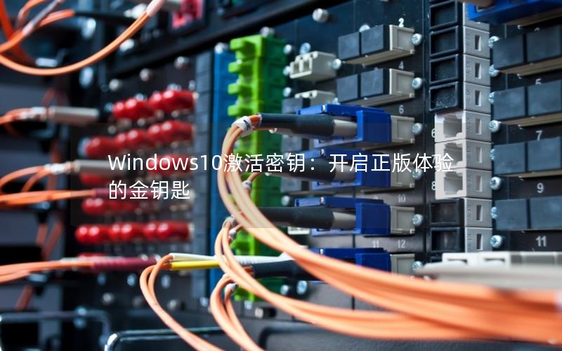 Windows10激活密钥：开启正版体验的金钥匙