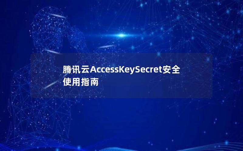 腾讯云AccessKeySecret安全使用指南