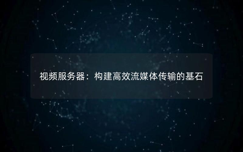 视频服务器：构建高效流媒体传输的基石