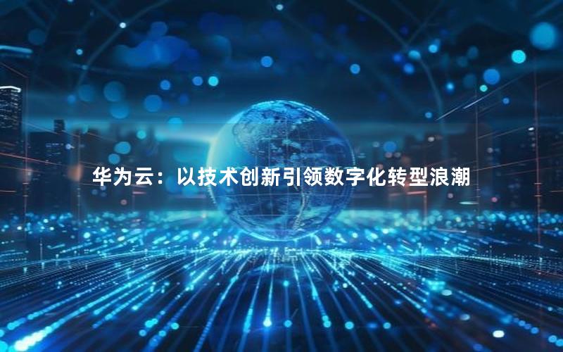 华为云：以技术创新引领数字化转型浪潮