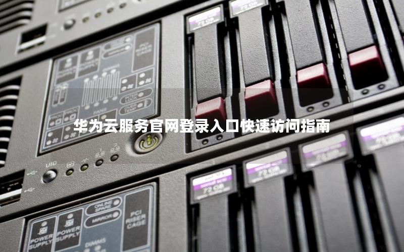 华为云服务官网登录入口快速访问指南