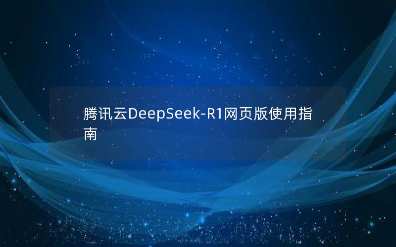 腾讯云DeepSeek-R1网页版使用指南