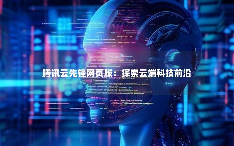 腾讯云先锋网页版：探索云端科技前沿