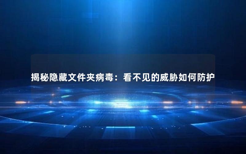 揭秘隐藏文件夹病毒：看不见的威胁如何防护