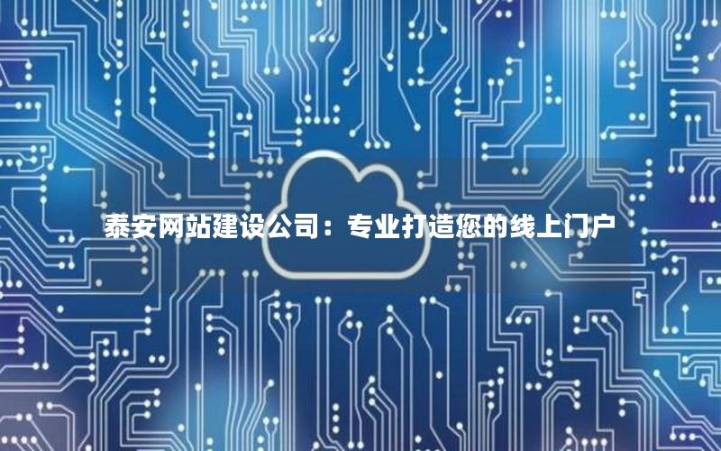 泰安网站建设公司：专业打造您的线上门户