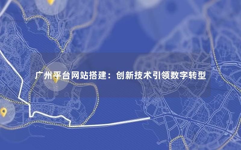 广州平台网站搭建：创新技术引领数字转型