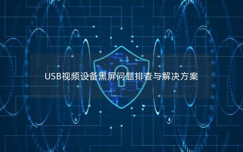 USB视频设备黑屏问题排查与解决方案