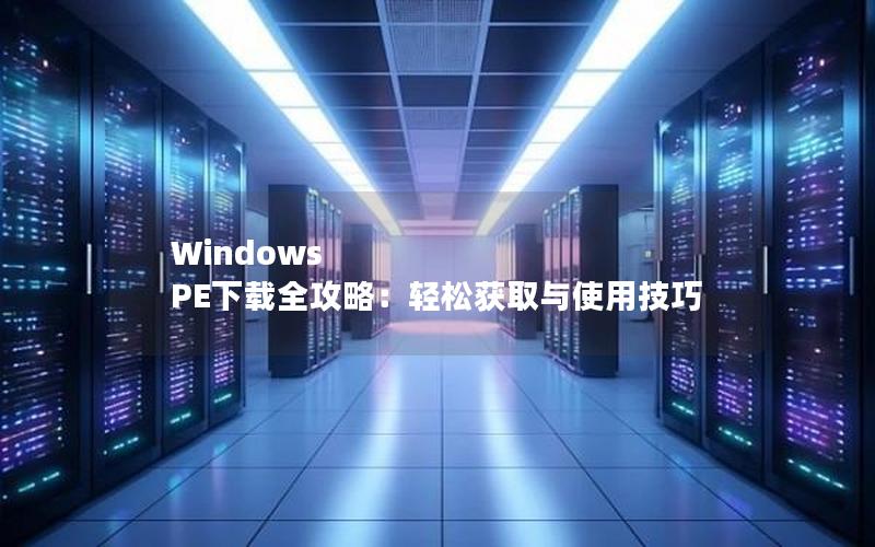 Windows PE下载全攻略：轻松获取与使用技巧