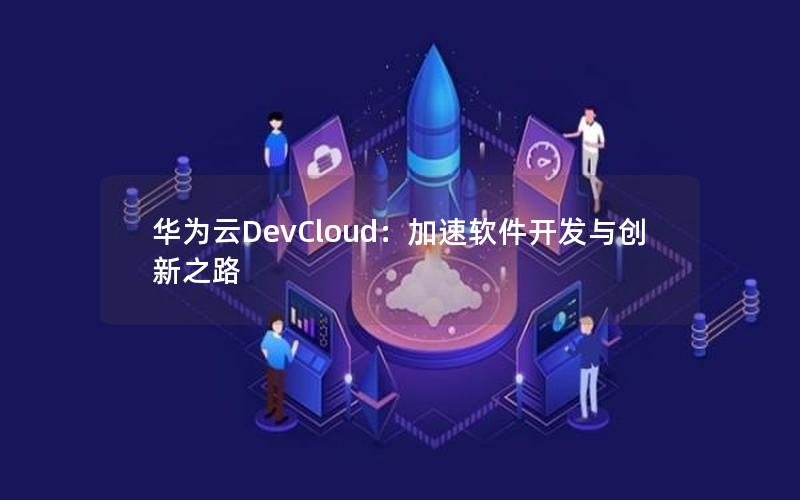 华为云DevCloud：加速软件开发与创新之路