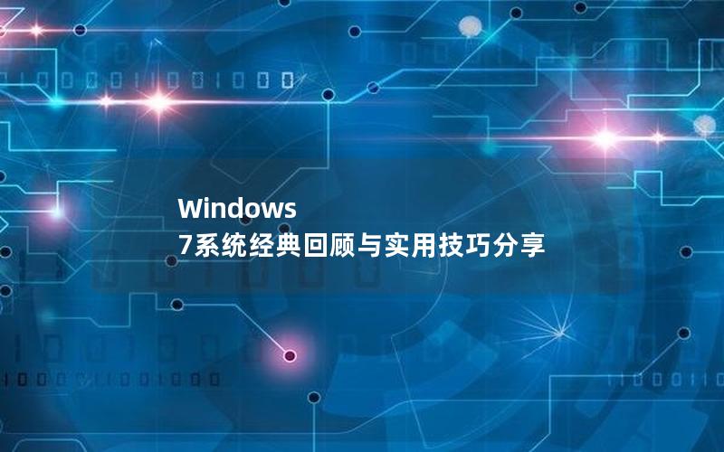 Windows 7系统经典回顾与实用技巧分享