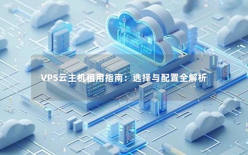 VPS云主机租用指南：选择与配置全解析