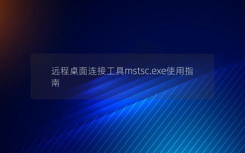 远程桌面连接工具mstsc.exe使用指南