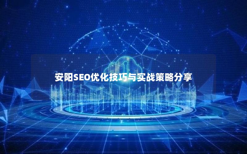 安阳SEO优化技巧与实战策略分享