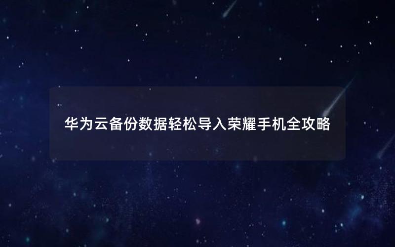 华为云备份数据轻松导入荣耀手机全攻略