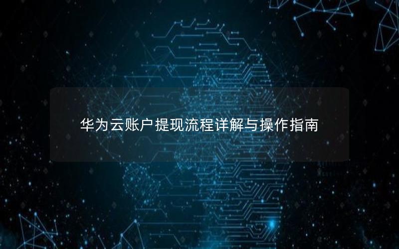 华为云账户提现流程详解与操作指南