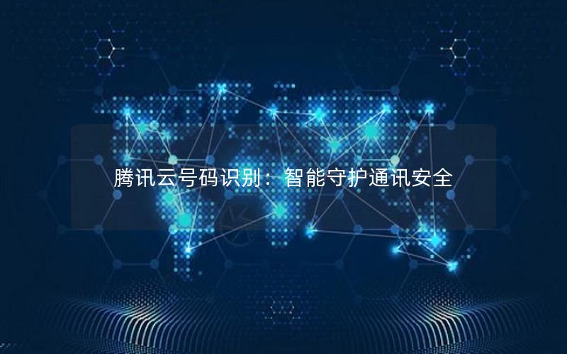 腾讯云号码识别：智能守护通讯安全