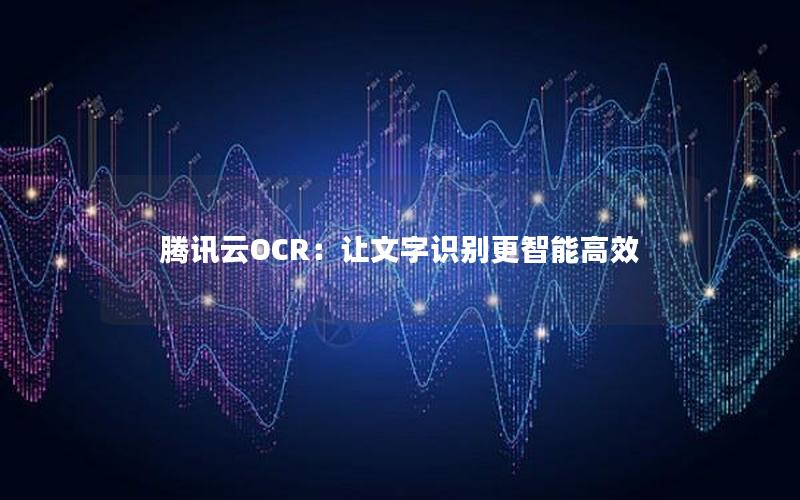 腾讯云OCR：让文字识别更智能高效