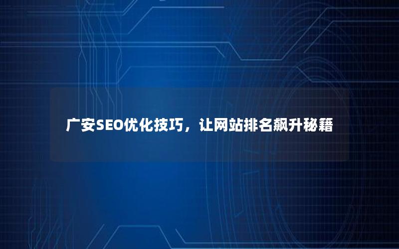 广安SEO优化技巧，让网站排名飙升秘籍