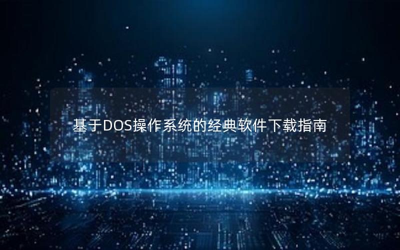 基于DOS操作系统的经典软件下载指南