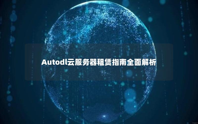 Autodl云服务器租赁指南全面解析