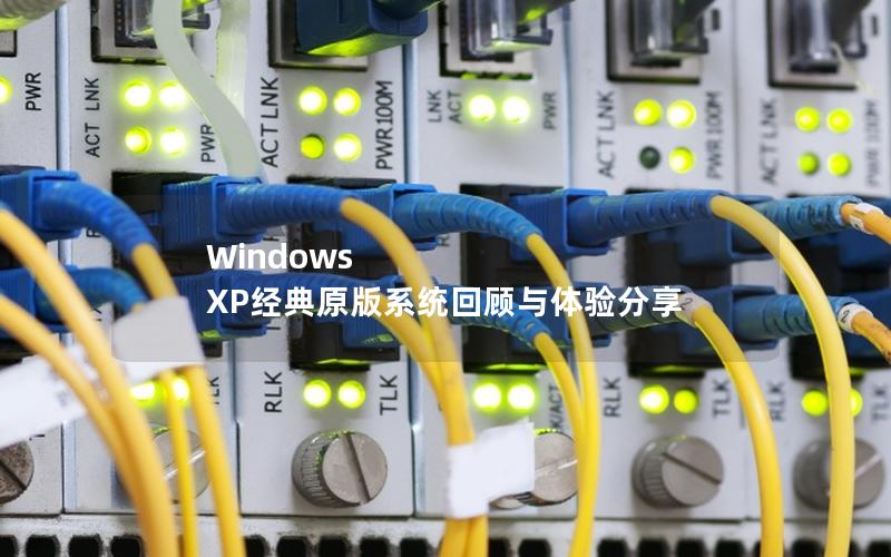 Windows XP经典原版系统回顾与体验分享