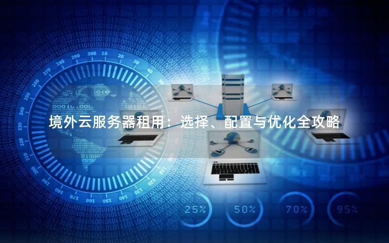 境外云服务器租用：选择、配置与优化全攻略