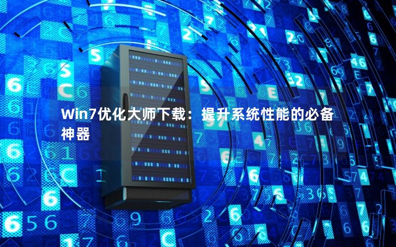 Win7优化大师下载：提升系统性能的必备神器