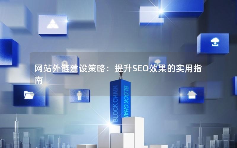 网站外链建设策略：提升SEO效果的实用指南