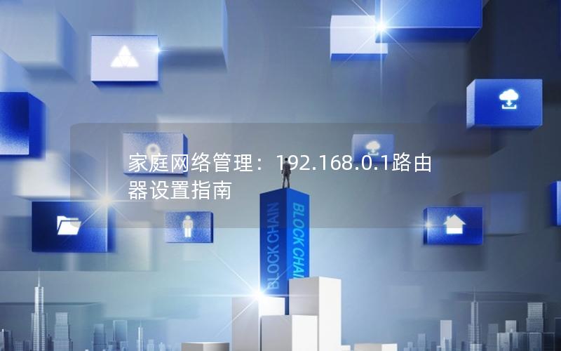 家庭网络管理：192.168.0.1路由器设置指南