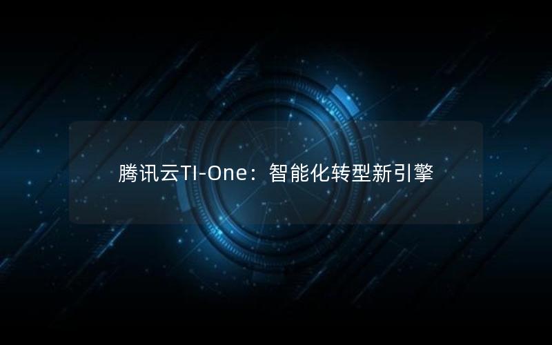 腾讯云TI-One：智能化转型新引擎