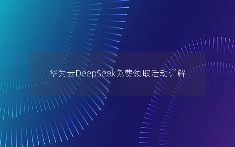 华为云DeepSeek免费领取活动详解