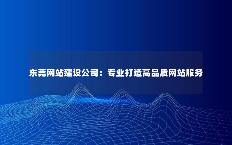 东莞网站建设公司：专业打造高品质网站服务