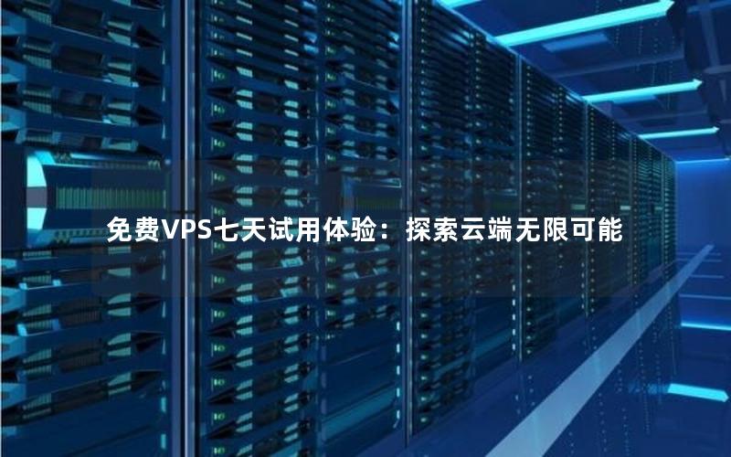 免费VPS七天试用体验：探索云端无限可能